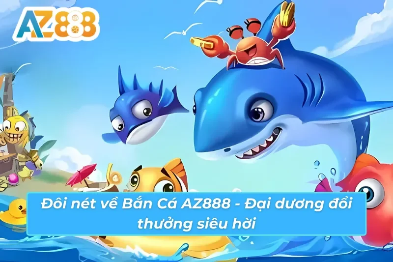 Phiêu lưu đại dương mênh mông cùng Bắn Cá AZ888