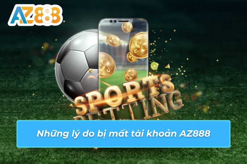 Những lý do bị mất tài khoản AZ888
