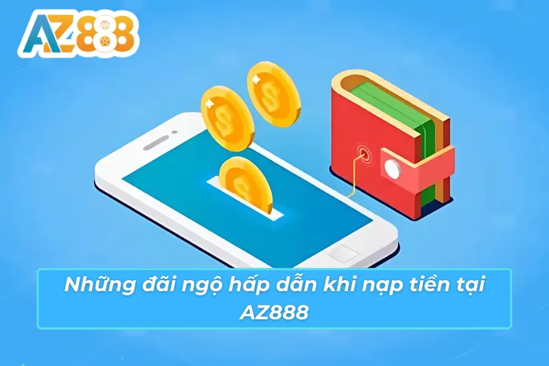 Đãi ngộ hấp dẫn từ việc nạp tiền cá cược vào nhà cái AZ888